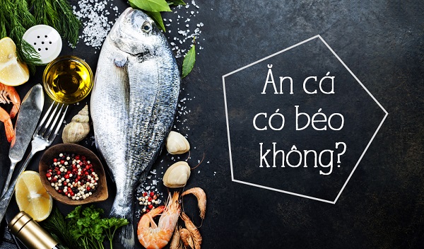 Theo bạn thì ăn cá có béo không?